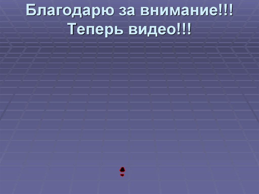 Благодарю за внимание!!! Теперь видео!!!
