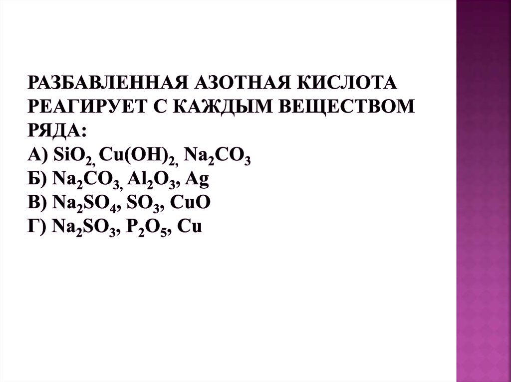 Разбавленная азотная кислота реагирует с каждым веществом ряда: А) SiO2, Cu(OH)2, Na2CO3 Б) Na2CO3, Al2O3, Ag В) Na2SO4, SO3, CuO Г) Na2SO3, P2O5, Cu
