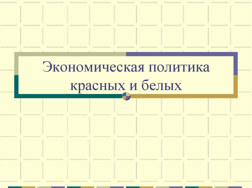 Экономическая политика красных. Экономическая политика красных и белых. Экономическая политика красных и белых таблица. Политика красных. Внешняя политика красных и белых.