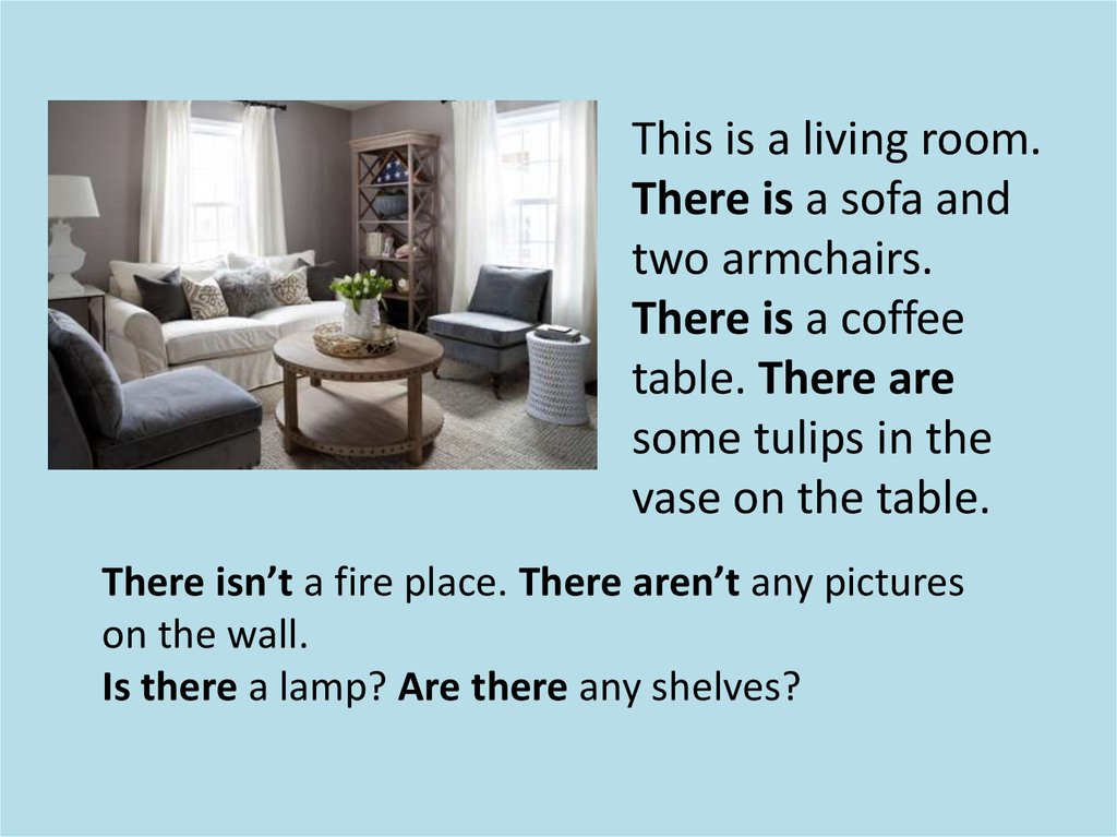 The table is in the bedroom. There are two Armchairs and a Sofa in the Living, Room. There is there are. There are a Sofa and a Table in the Living Room. There is a Sofa in the Living Room перевод.