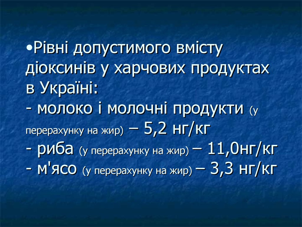 Рівні допустимого вмісту діоксинів у харчових продуктах в Україні: - молоко і молочні продукти (у перерахунку на жир) – 5,2 нг/кг - риба (у пере