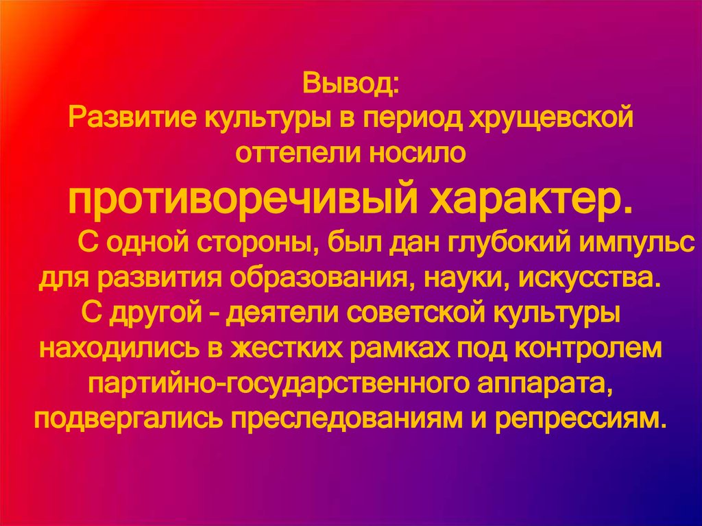 Культурное развитие в период оттепели. Развитие культуры в период хрущевской оттепели. Противоречивый характер Советской культуры. Развитие образования в период оттепели. Вывод в период оттепели.