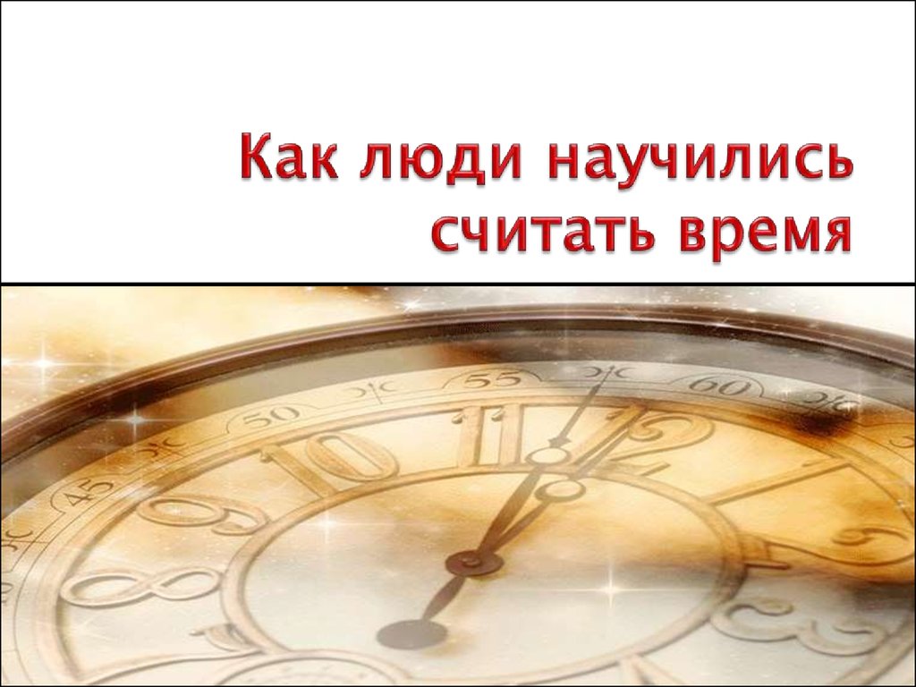 Презентации про время. Как люди научились считать время. Как люди научились считать время картинки. Как узнавали время древние люди. Как люди научились измерять время.