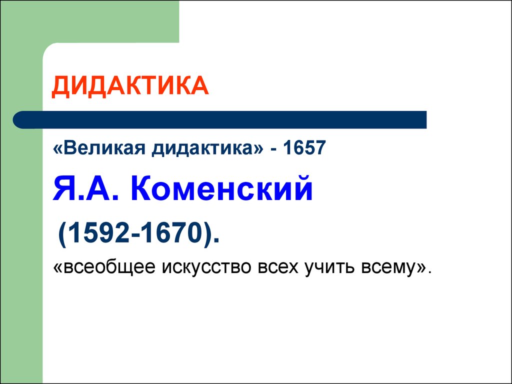 Всеобщее искусство. Коменский дидактика 1657. 1657 — «Великая дидактика» (написана в 1632 г.).. Всеобщее искусство всех учить всему. Дидактика начальной школы изучает.