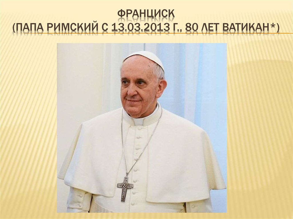 ФРАНЦИСК (ПАПА РИМСКИЙ с 13.03.2013 г., 80 лет Ватикан*)
