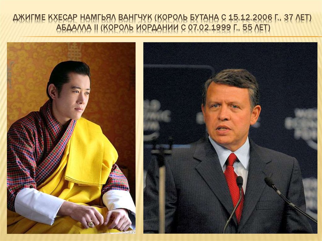 Джигме Кхесар Намгьял Вангчук (король бутана с 15.12.2006 г., 37 ЛЕТ) Абдалла II (король Иордании С 07.02.1999 Г., 55 ЛЕТ)