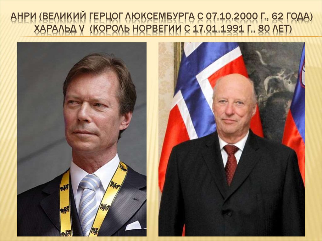 Анри (великий герцог Люксембурга с 07.10.2000 г., 62 ГОДА) Харальд V (король Норвегии с 17.01.1991 г., 80 лет)