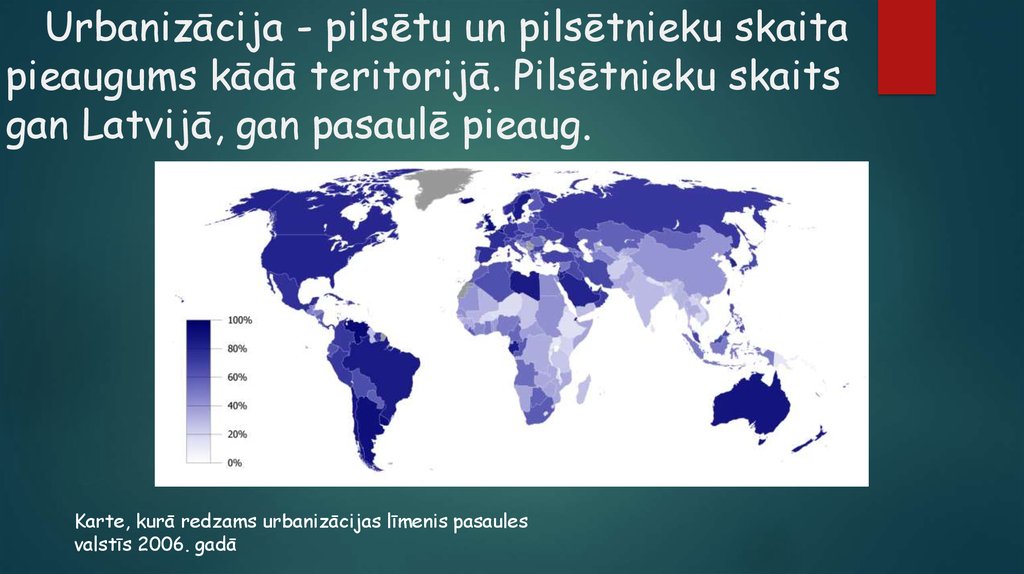 Urbanizācija - pilsētu un pilsētnieku skaita pieaugums kādā teritorijā. Pilsētnieku skaits gan Latvijā, gan pasaulē pieaug.