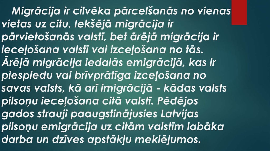 Migrācija ir cilvēka pārcelšanās no vienas vietas uz citu. Iekšējā migrācija ir pārvietošanās valstī, bet ārējā migrācija ir