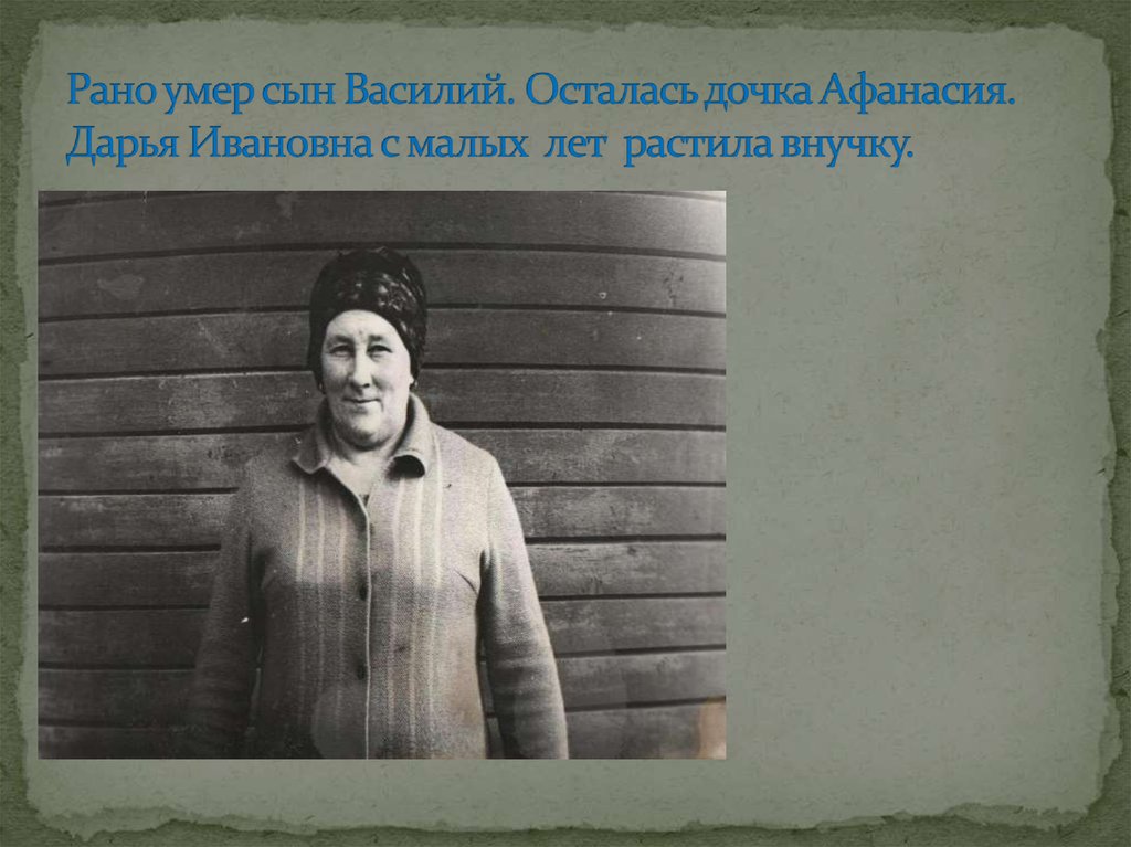 Рано умер сын Василий. Осталась дочка Афанасия. Дарья Ивановна с малых лет растила внучку.