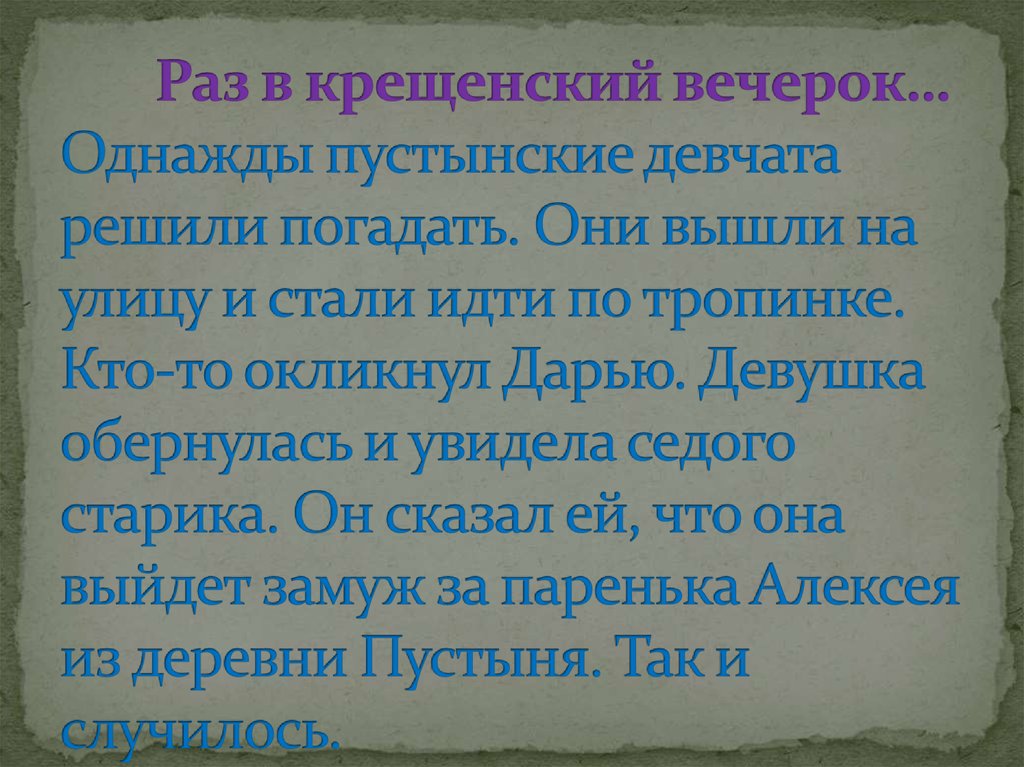Раз в крещенский вечерок… Однажды пустынские девчата решили погадать. Они вышли на улицу и стали идти по тропинке. Кто-то окликнул Дарью. Д