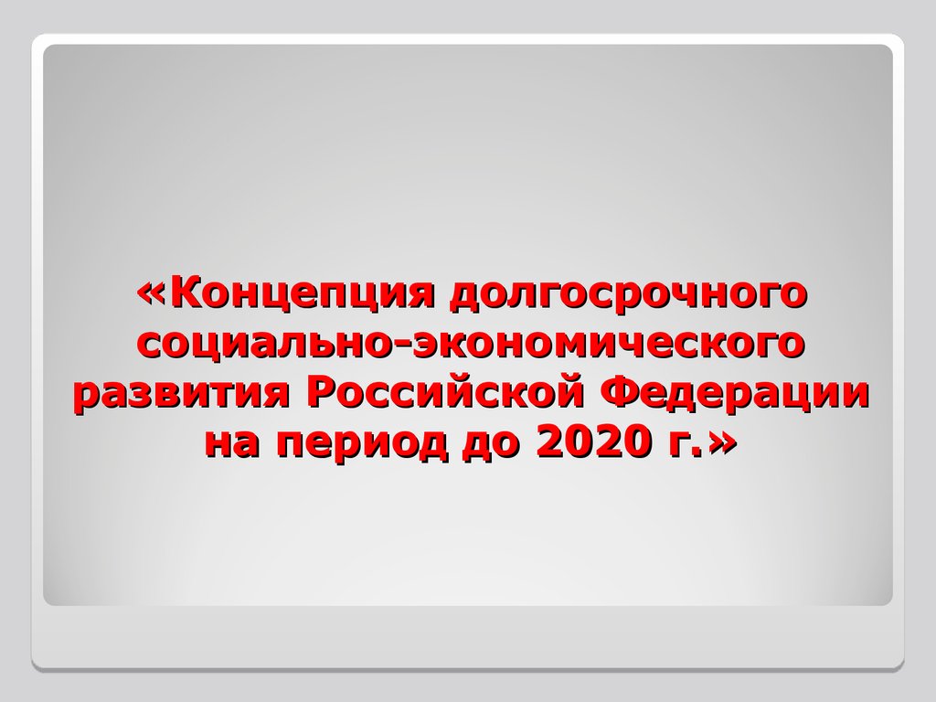 «Концепция долгосрочного социально-экономического развития Российской Федерации на период до 2020 г.»