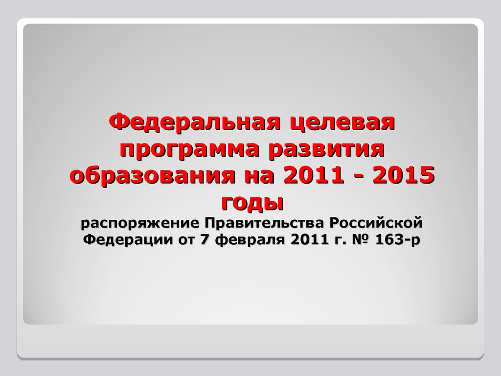 Федеральная целевая программа развития образования на 2011 - 2015 годы распоряжение Правительства Российской Федерации от 7 февраля 2011 г. № 163-