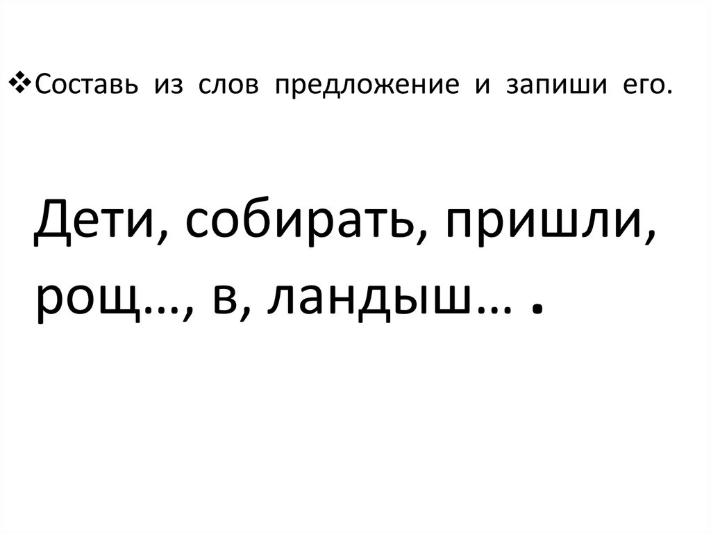 Приходить собрать. Дети пришли в рощу текст. Дети пришли в рощу. В)послебукварный: собрать из слов предложения. Составить предложение из слов серебристый Ландыш.