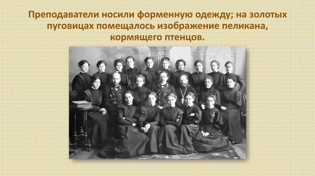 Преподаватели носили форменную одежду; на золотых пуговицах помещалось изображение пеликана, кормящего птенцов.