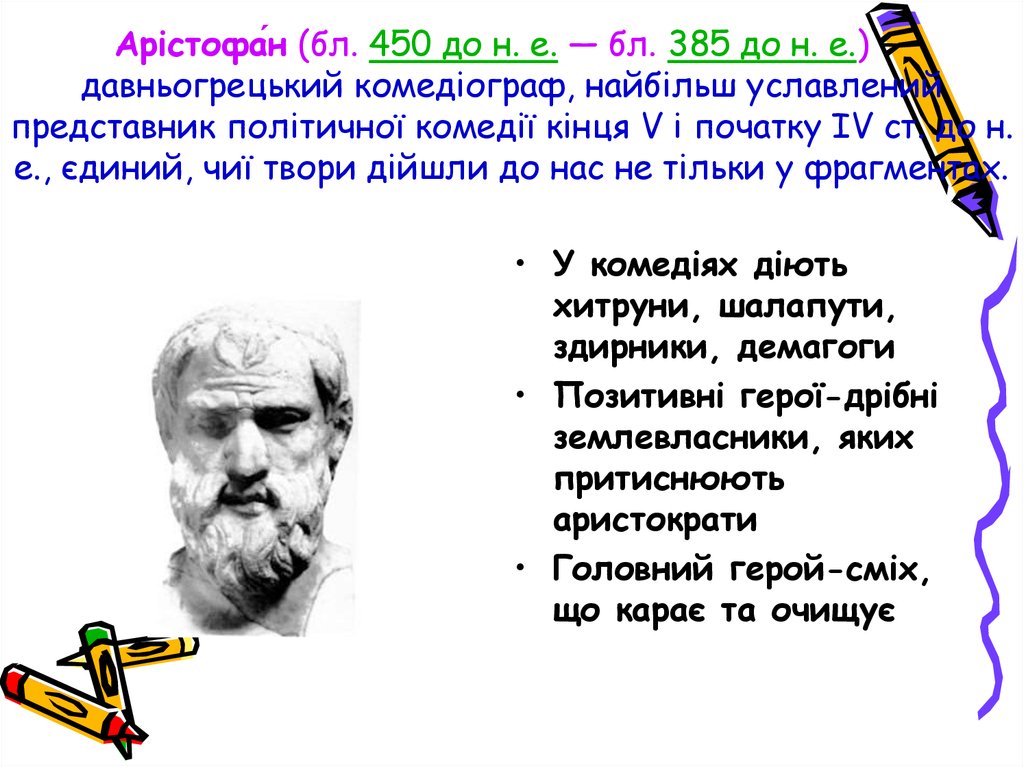 Арістофа́н (бл. 450 до н. е. — бл. 385 до н. е.) — давньогрецький комедіограф, найбільш уславлений представник політичної комедії кінця V і початк
