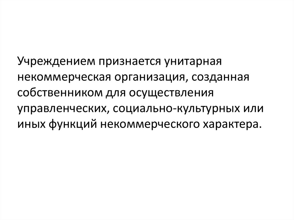 Некоммерческие унитарные организации. Учреждением признается организация. Функции некоммерческого характера.. Учреждением признается организация, созданная собственником в целях.