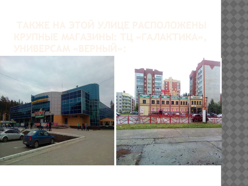 Также на этой улице расположены крупные магазины: ТЦ «Галактика», универсам «Верный»: