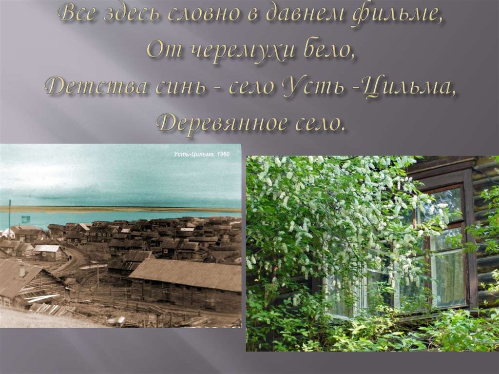 Все здесь словно в давнем фильме, От черемухи бело, Детства синь - село Усть -Цильма, Деревянное село.