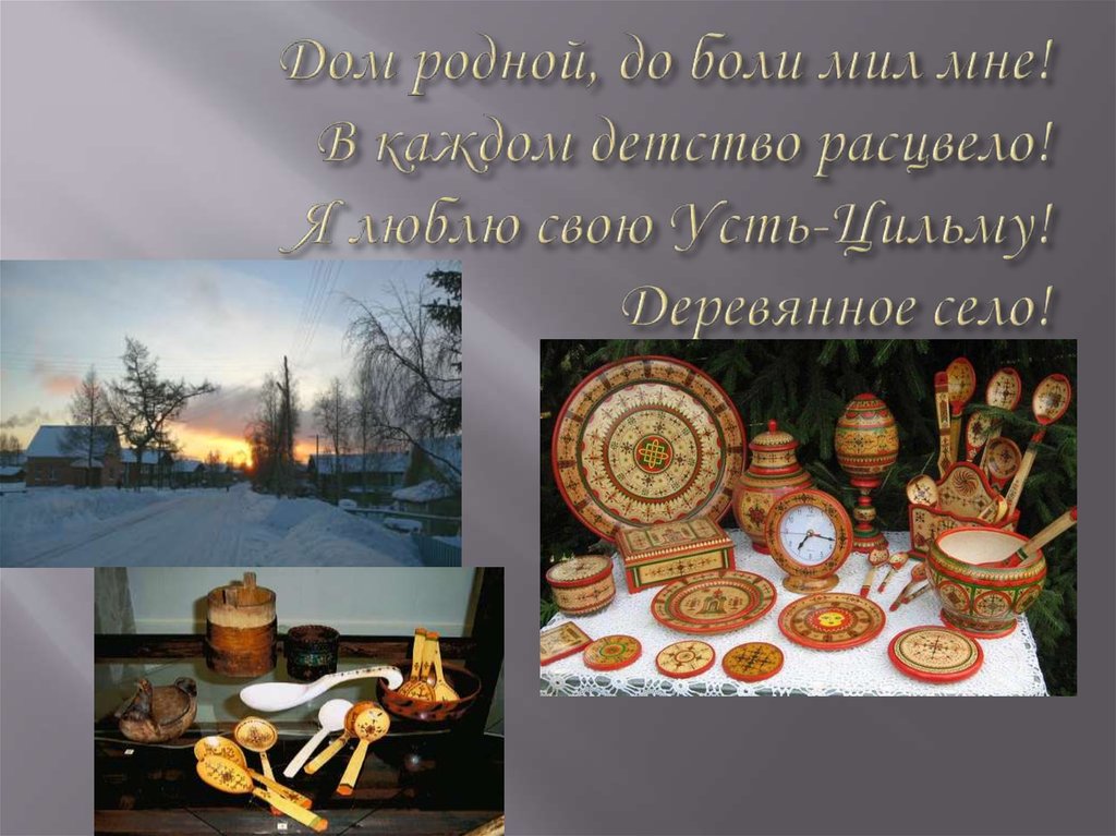 Дом родной, до боли мил мне! В каждом детство расцвело! Я люблю свою Усть-Цильму! Деревянное село!