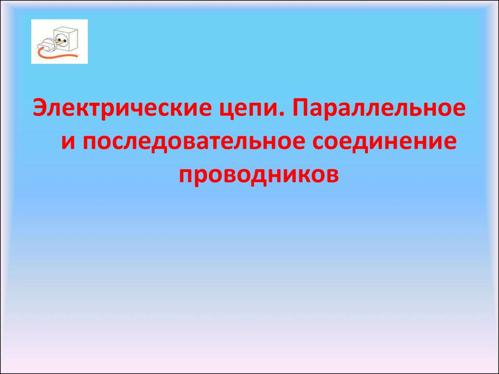 Электрические цепи. Параллельное и последовательное соединение проводников  - презентация онлайн