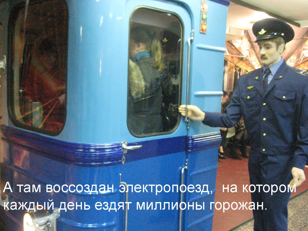 А там воссоздан электропоезд,  на котором каждый день ездят миллионы горожан.