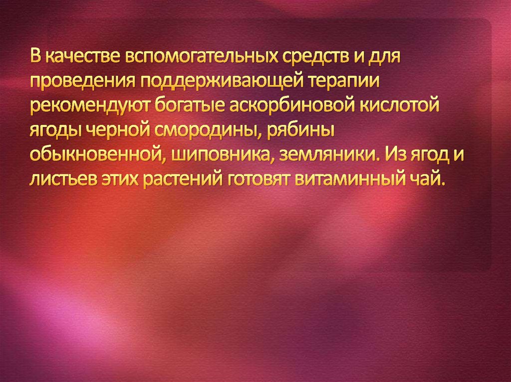 В качестве вспомогательных средств и для проведения поддерживающей терапии рекомендуют богатые аскорбиновой кислотой ягоды