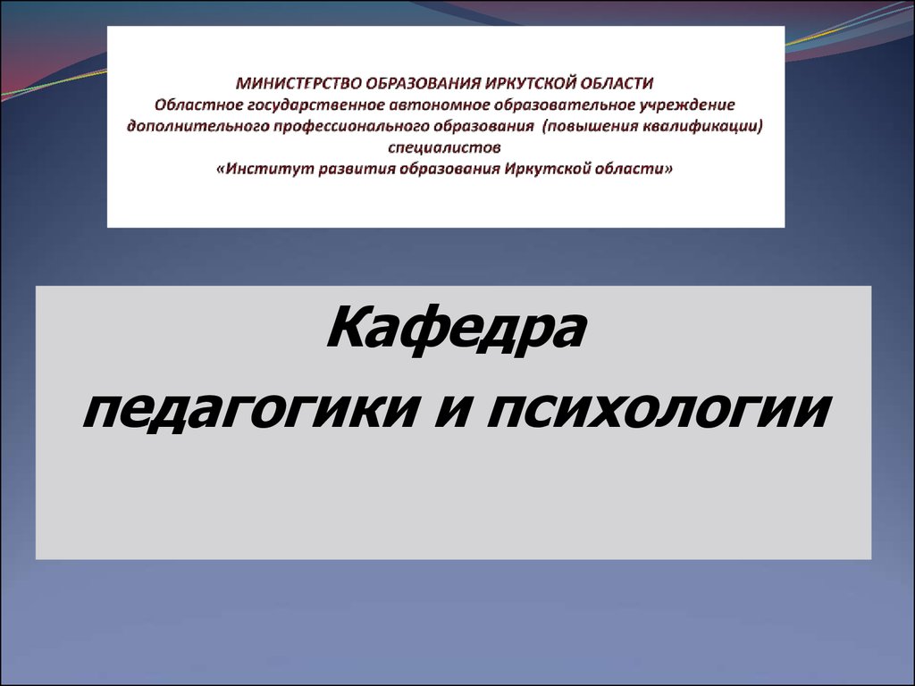 Кафедры педагогической психологии. Министерство образования Иркутской области. Презентация министра образования. Реферат Кафедра русского языка.