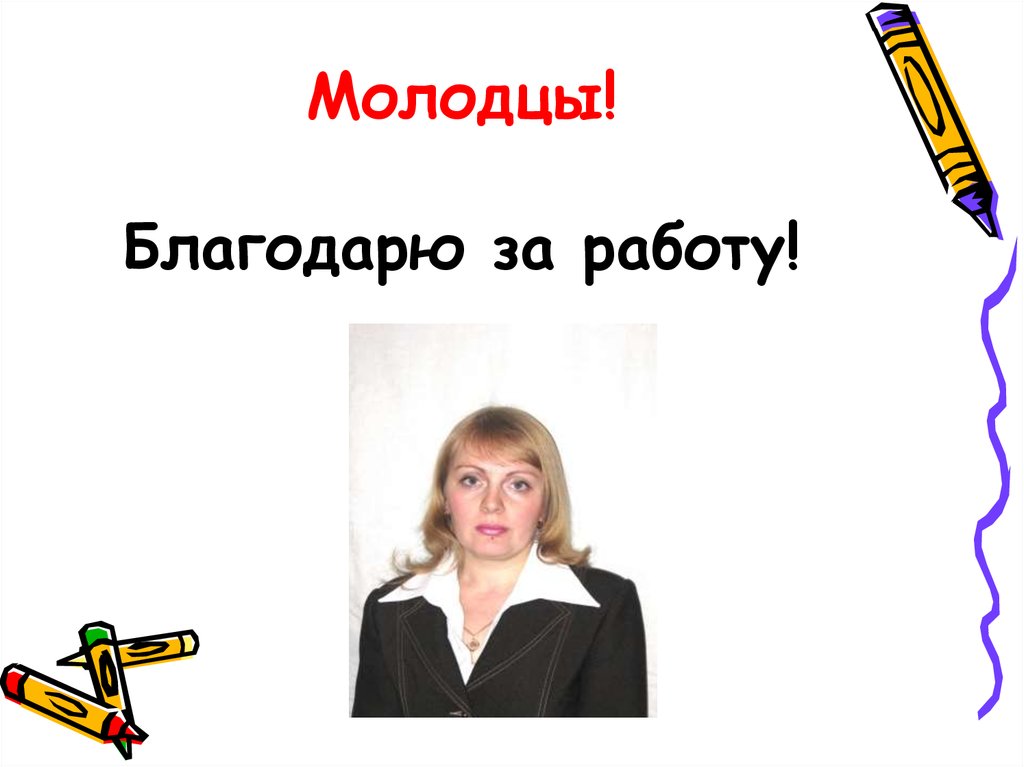 Молодцы! Благодарю за работу!