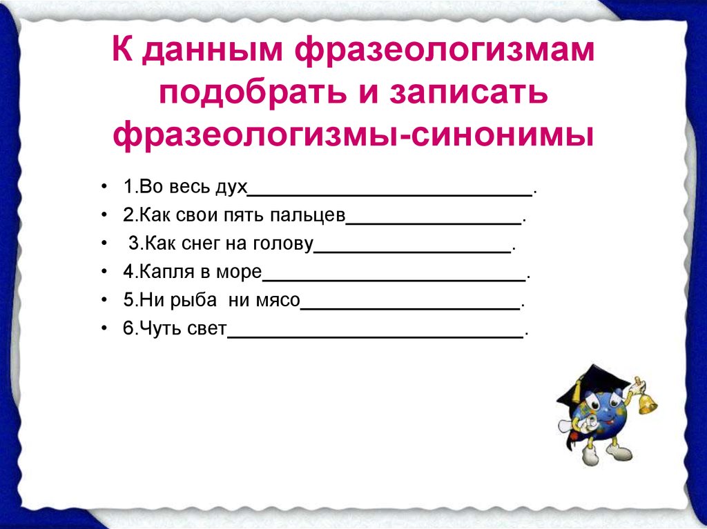 Подобрать и записать синонимы. Подобрать синонимичные фразеологизмы. Подобрать синонимы к фразеологизмам. Данные фразеологизмы. Фразеологизмы синонимы.