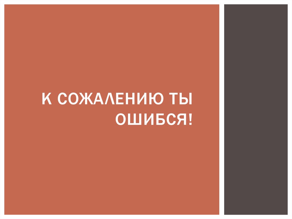 К сожалению ты ошибся!