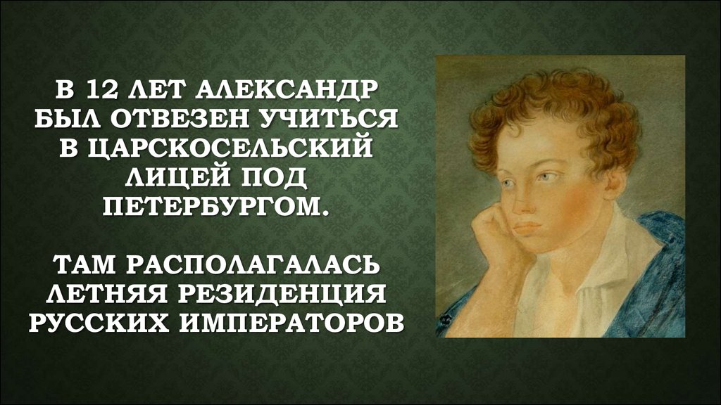В 12 лет Александр был отвезен учиться в Царскосельский Лицей под Петербургом. Там располагалась летняя резиденция русских императоров