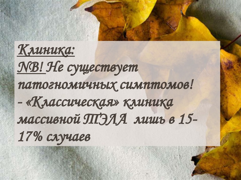 Клиника: NB! Не существует патогномичных симптомов! - «Классическая» клиника массивной ТЭЛА лишь в 15-17% случаев