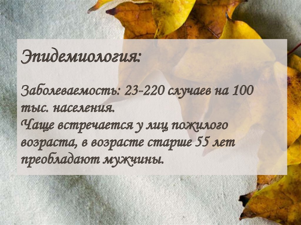 Эпидемиология: Заболеваемость: 23-220 случаев на 100 тыс. населения. Чаще встречается у лиц пожилого возраста, в возрасте