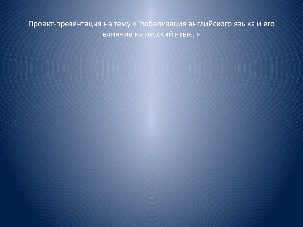 Проект-презентация на тему «Глобализация английского языка и его влияние на русский язык. »