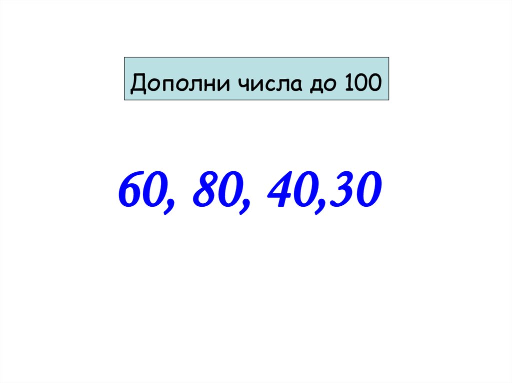 2 100 ответ. Числа 60 80 дополни до 100. Числа 60 80 40 30 дополни до 100. Дополните до 100 числа. Дополни каждое число до 100.