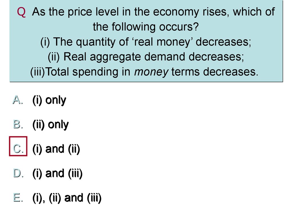Q As the price level in the economy rises, which of the following occurs? (i) The quantity of ‘real money’ decreases; (ii) Real