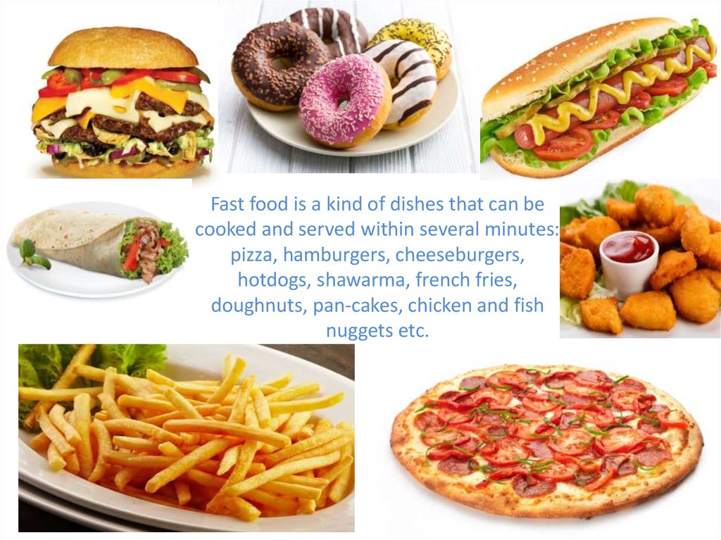 Fast food is a kind of dishes that can be cooked and served within several minutes: pizza, hamburgers, cheeseburgers, hotdogs,