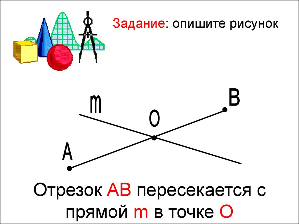 Пересекаются прямая и отрезок. Прямая рисунок. Рисунок отрезок с точками. Пересекающиеся отрезок. Задачи нарисовать отрезки.