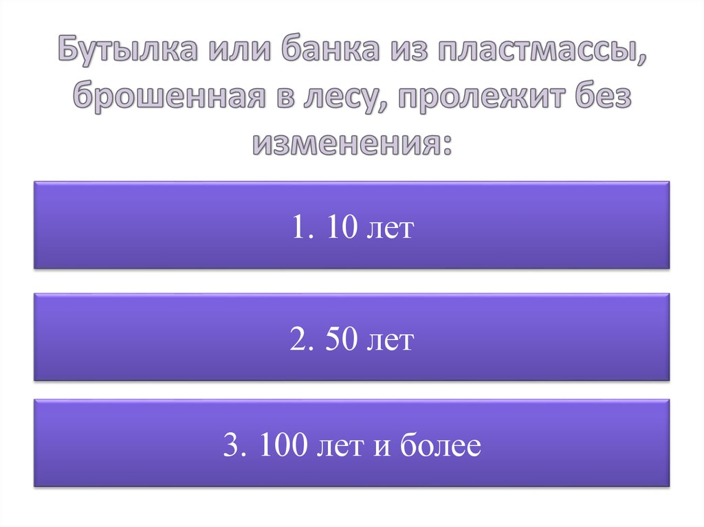 Бутылка или банка из пластмассы, брошенная в лесу, пролежит без изменения: