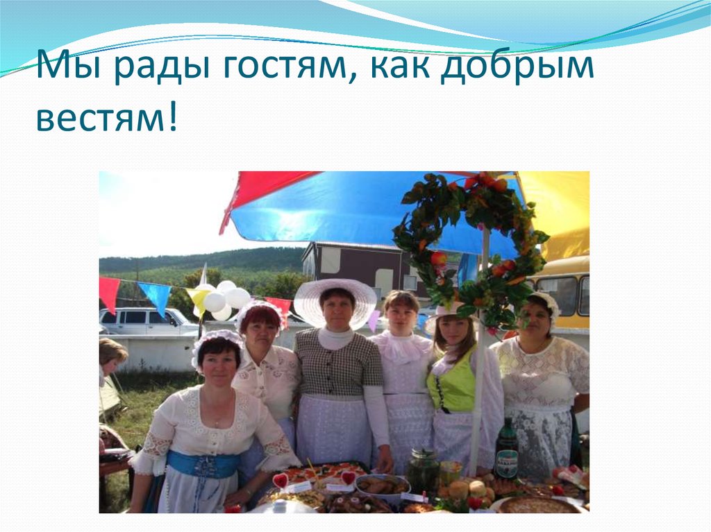 Мы рады гостям, как добрым вестям!