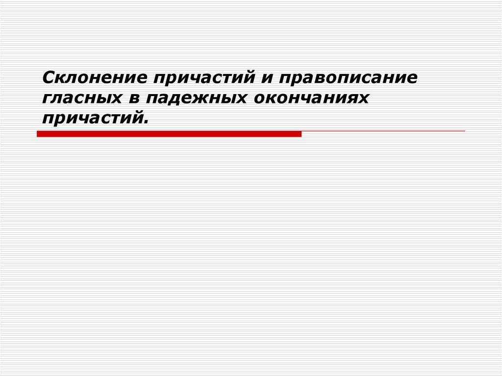 Склонение причастий правописание. Правописание гласных в падежных окончаниях причастий. Склонение причастий и правописание гласных. Склонение причастий и правописание падежных окончаний. Склонение причастий и правописание гласных в падежных окончаниях.