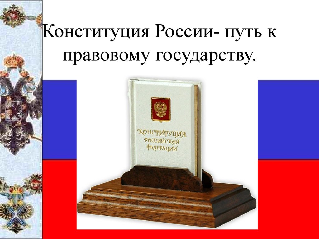 Когда появилась конституция. Конституция России путь к правовому государству. РФ на пути к правовому государству. Конституция РФ путь к правовому государству презентация. История Конституции- путь к правовому государству».