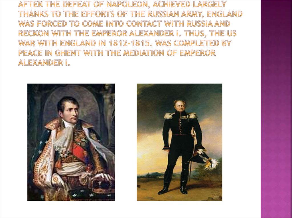 After the defeat of Napoleon, achieved largely thanks to the efforts of the Russian army, England was forced to come into contact with Russia and reckon with the Emperor Alexander I. Thus, the US war with England in 1812-1815. Was completed by peace in Gh