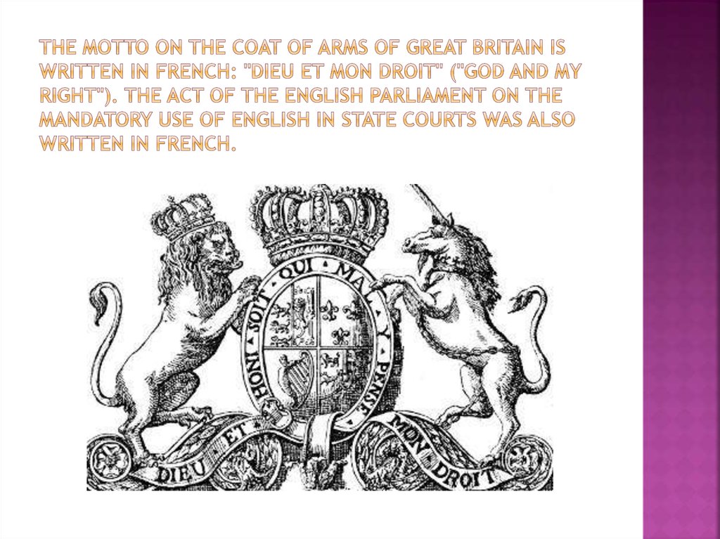 The motto on the coat of arms of Great Britain is written in French: "Dieu et mon droit" ("God and my right"). The Act of the English Parliament on the mandatory use of English in state courts was also written in French.