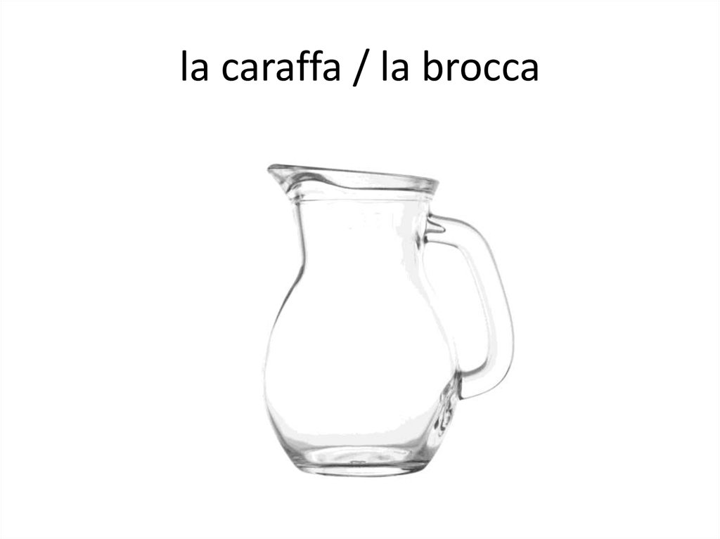 la caraffa / la brocca