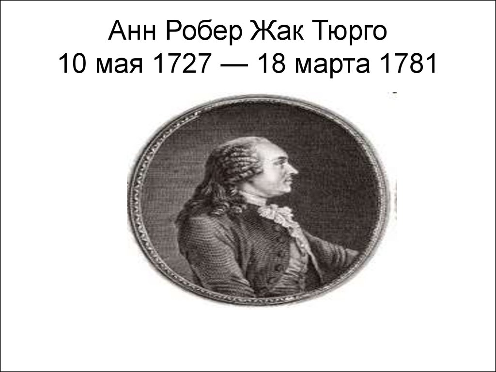Анн Робер Жак Тюрго 10 мая 1727 — 18 марта 1781