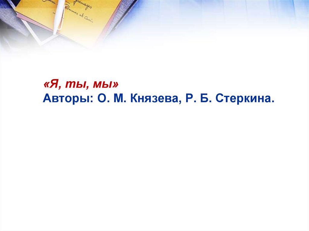 «Я, ты, мы» Авторы: О. М. Князева, Р. Б. Стеркина.