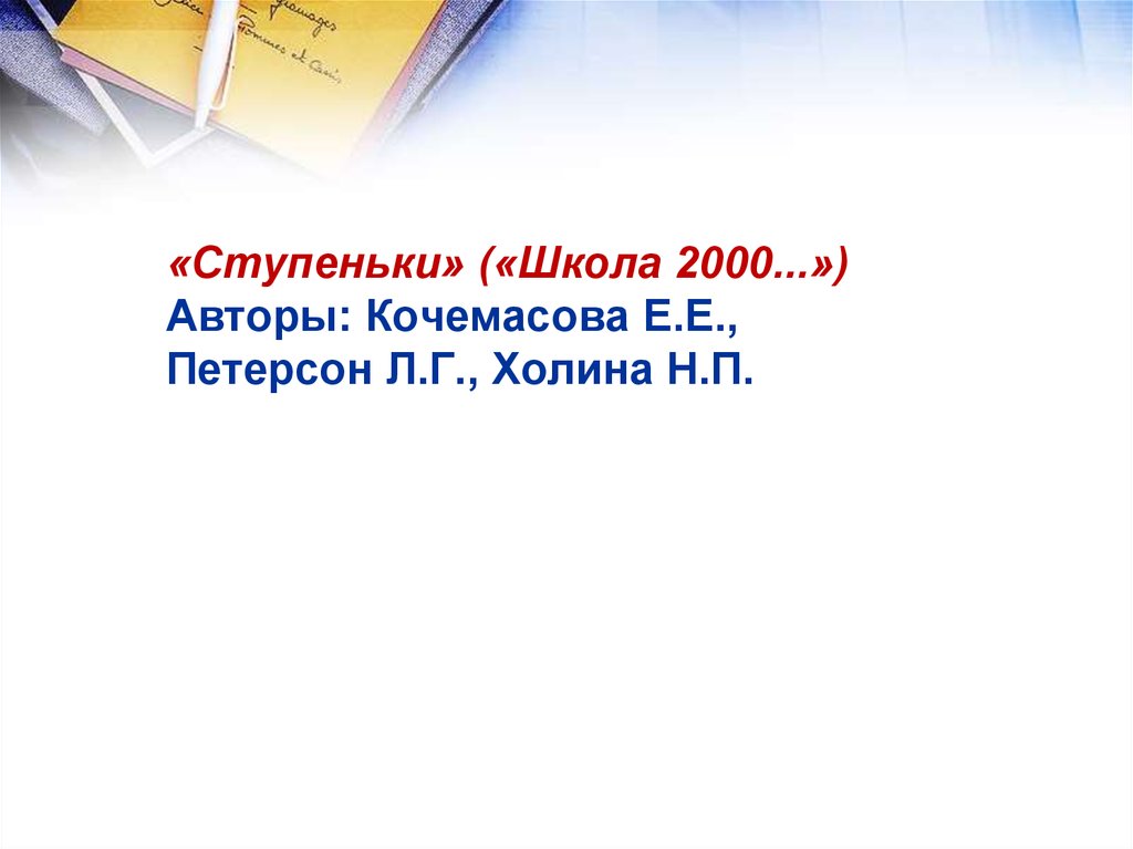 «Ступеньки» («Школа 2000...») Авторы: Кочемасова Е.Е., Петерсон Л.Г., Холина Н.П.
