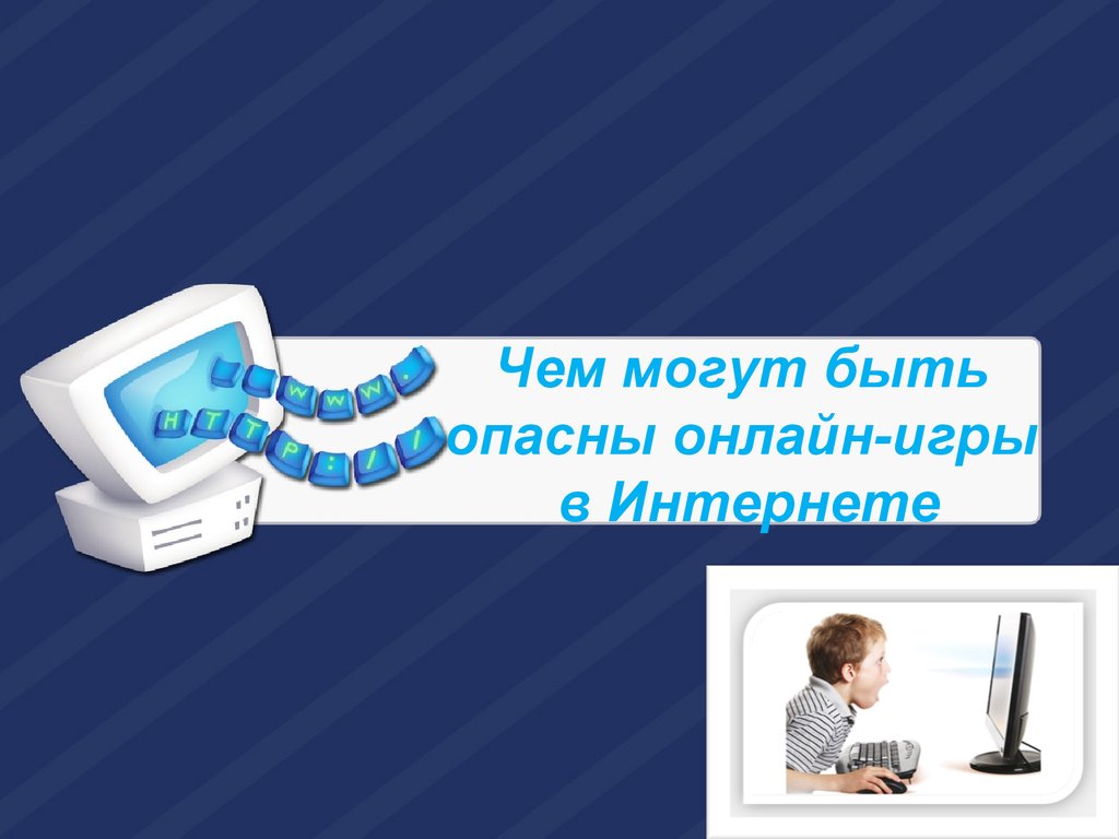 Чем могут быть опасны онлайн-игры в Интернете - презентация онлайн